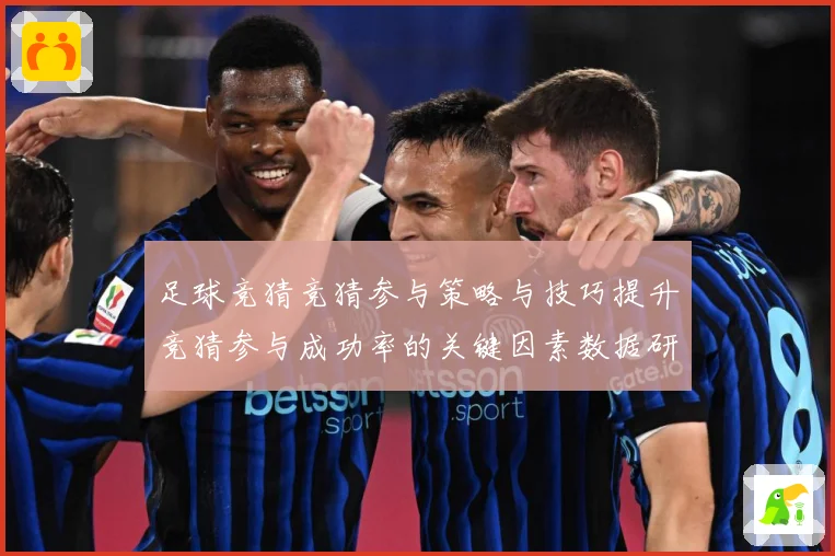 足球竞猜竞猜参与策略与技巧提升竞猜参与成功率的关键因素数据研判-深度解析