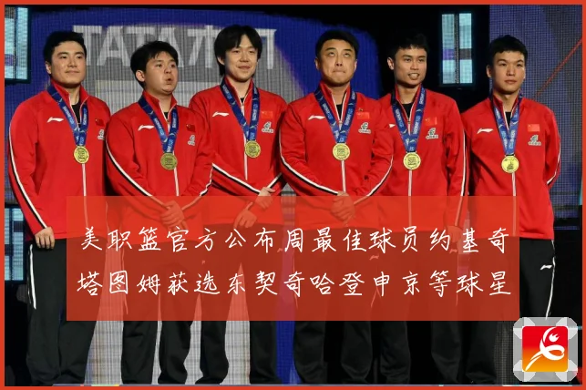 美职篮官方公布周最佳球员约基奇塔图姆获选东契奇哈登申京等球星赛场复盘-深度解析