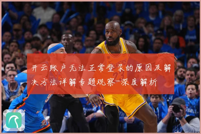 开云账户无法正常登录的原因及解决方法详解专题观察-深度解析