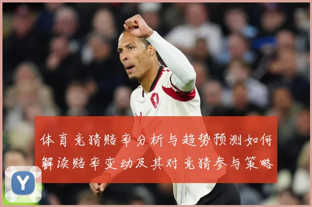 体育竞猜赔率分析与趋势预测如何解读赔率变动及其对竞猜参与策略数据研判-深度解析