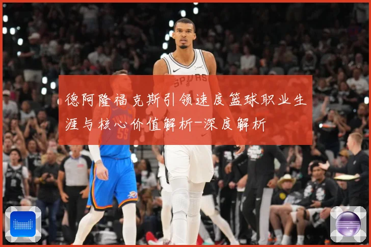 德阿隆福克斯引领速度篮球职业生涯与核心价值解析-深度解析