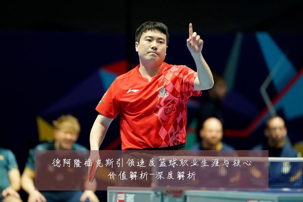 德阿隆福克斯引领速度篮球职业生涯与核心价值解析-深度解析