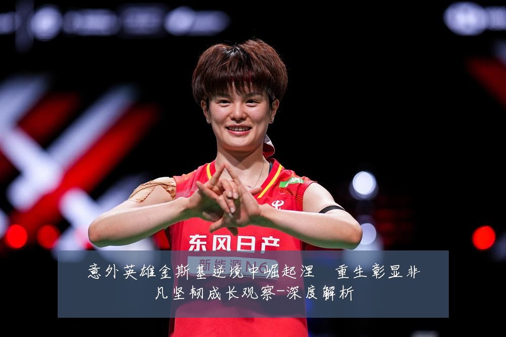 意外英雄金斯基逆境中崛起涅槃重生彰显非凡坚韧成长观察-深度解析