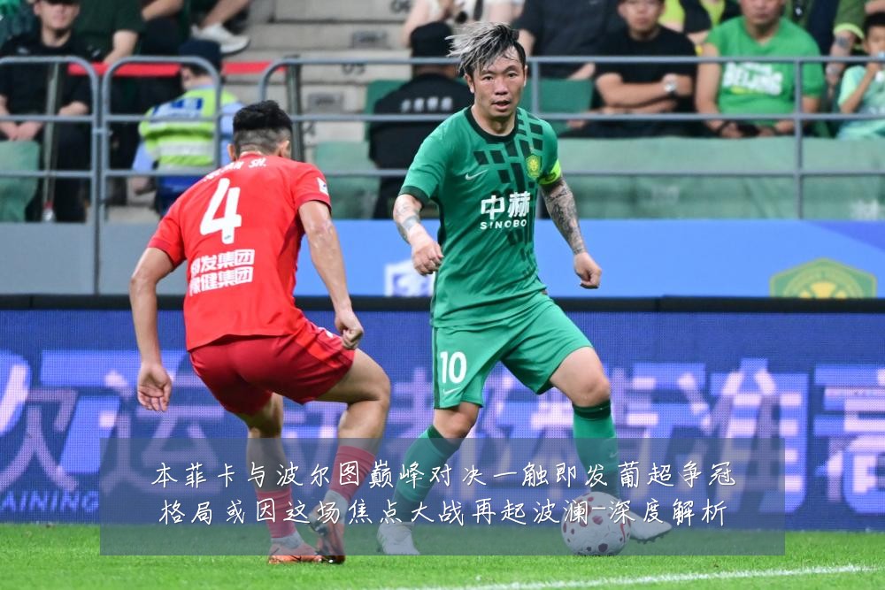本菲卡与波尔图巅峰对决一触即发葡超争冠格局或因这场焦点大战再起波澜-深度解析