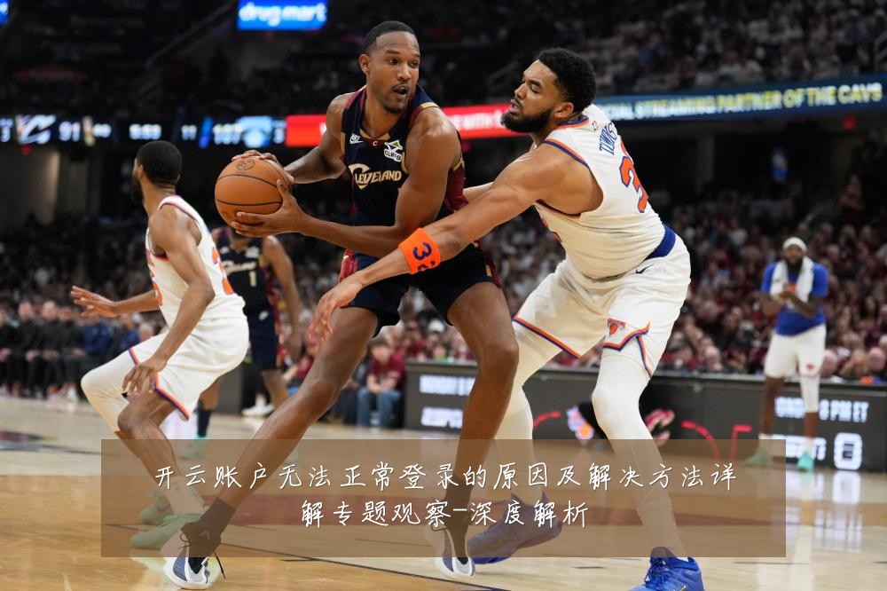 开云账户无法正常登录的原因及解决方法详解专题观察-深度解析
