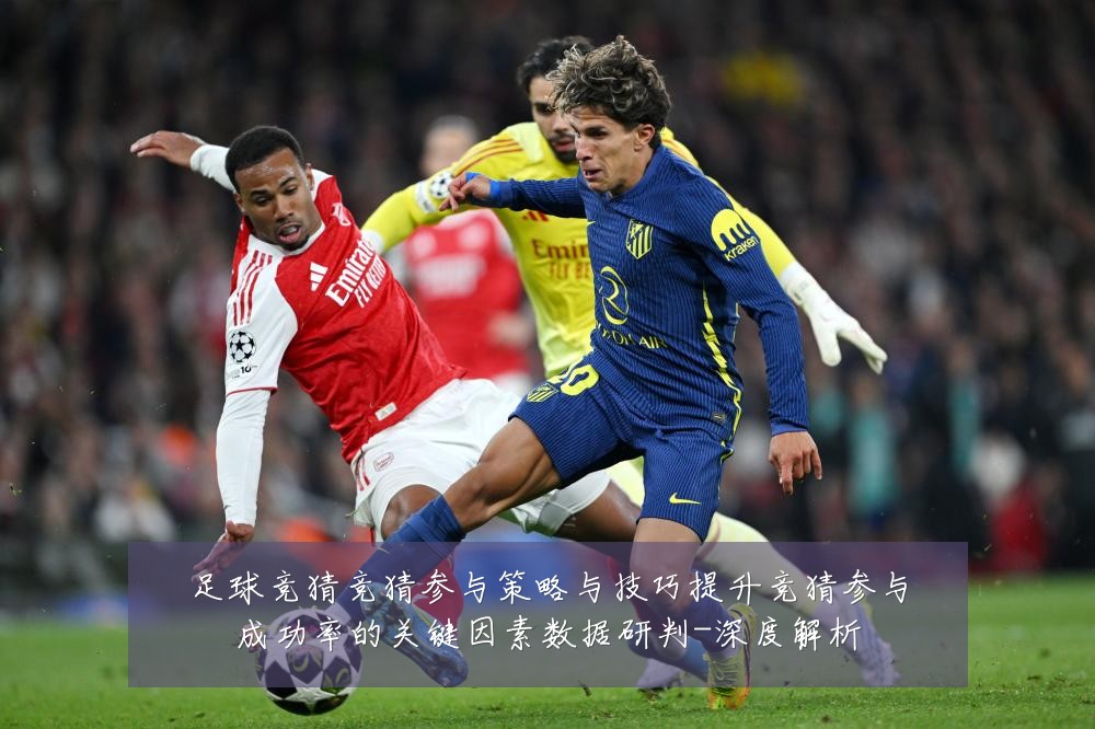 足球竞猜竞猜参与策略与技巧提升竞猜参与成功率的关键因素数据研判-深度解析