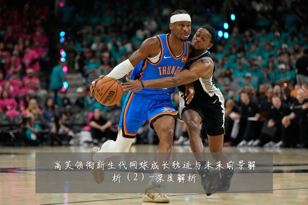 高芙领衔新生代网球成长轨迹与未来前景解析(2)-深度解析